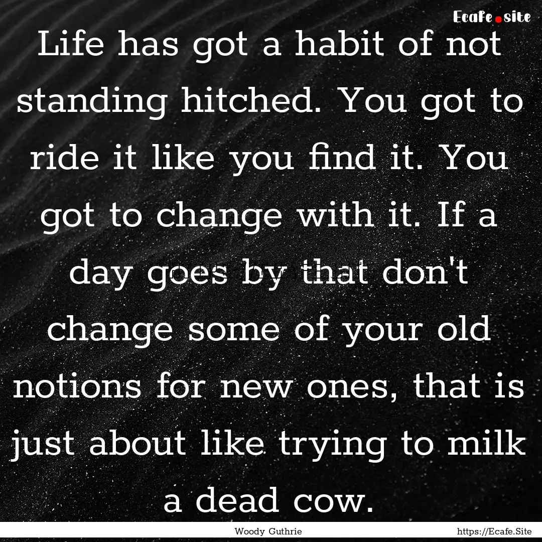 Life has got a habit of not standing hitched..... : Quote by Woody Guthrie