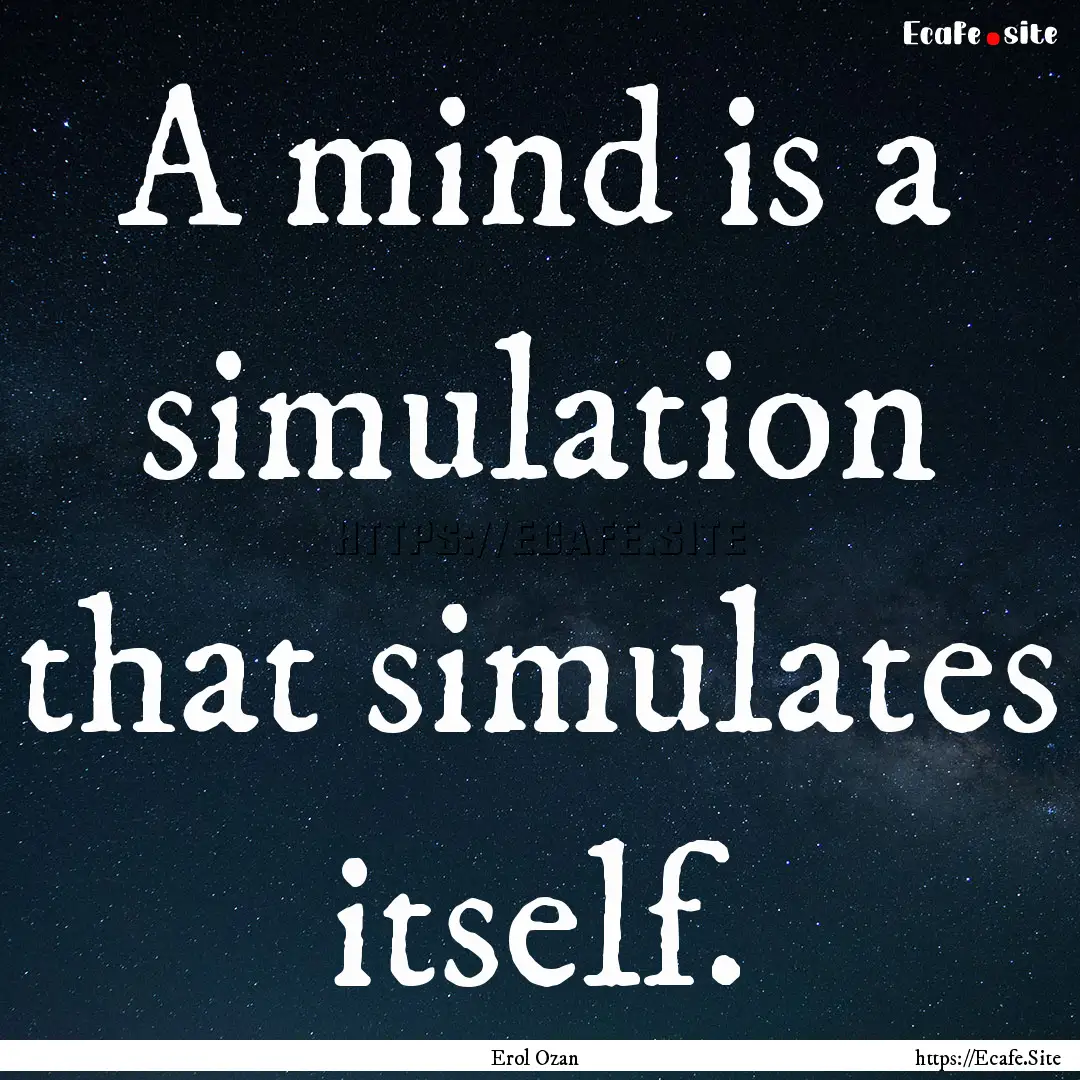 A mind is a simulation that simulates itself..... : Quote by Erol Ozan