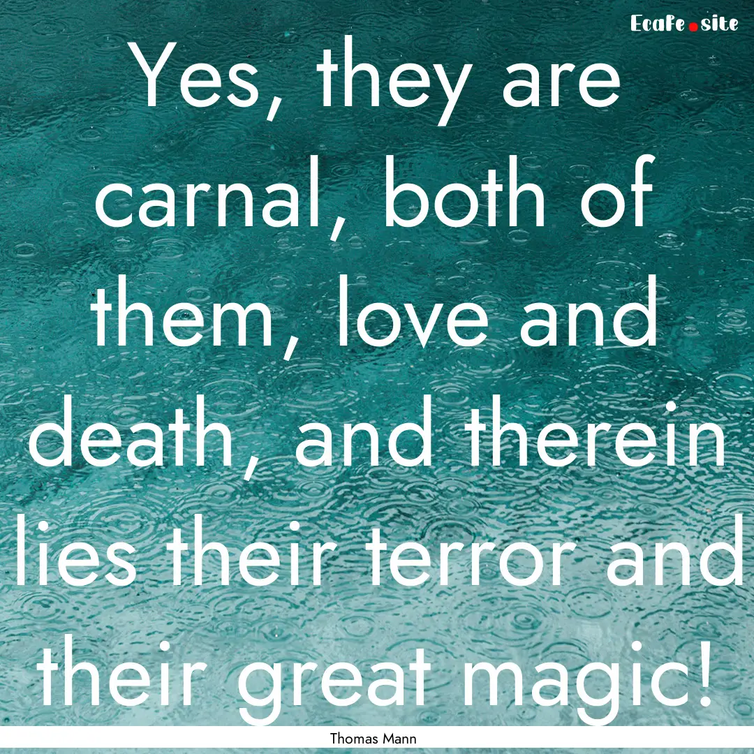 Yes, they are carnal, both of them, love.... : Quote by Thomas Mann