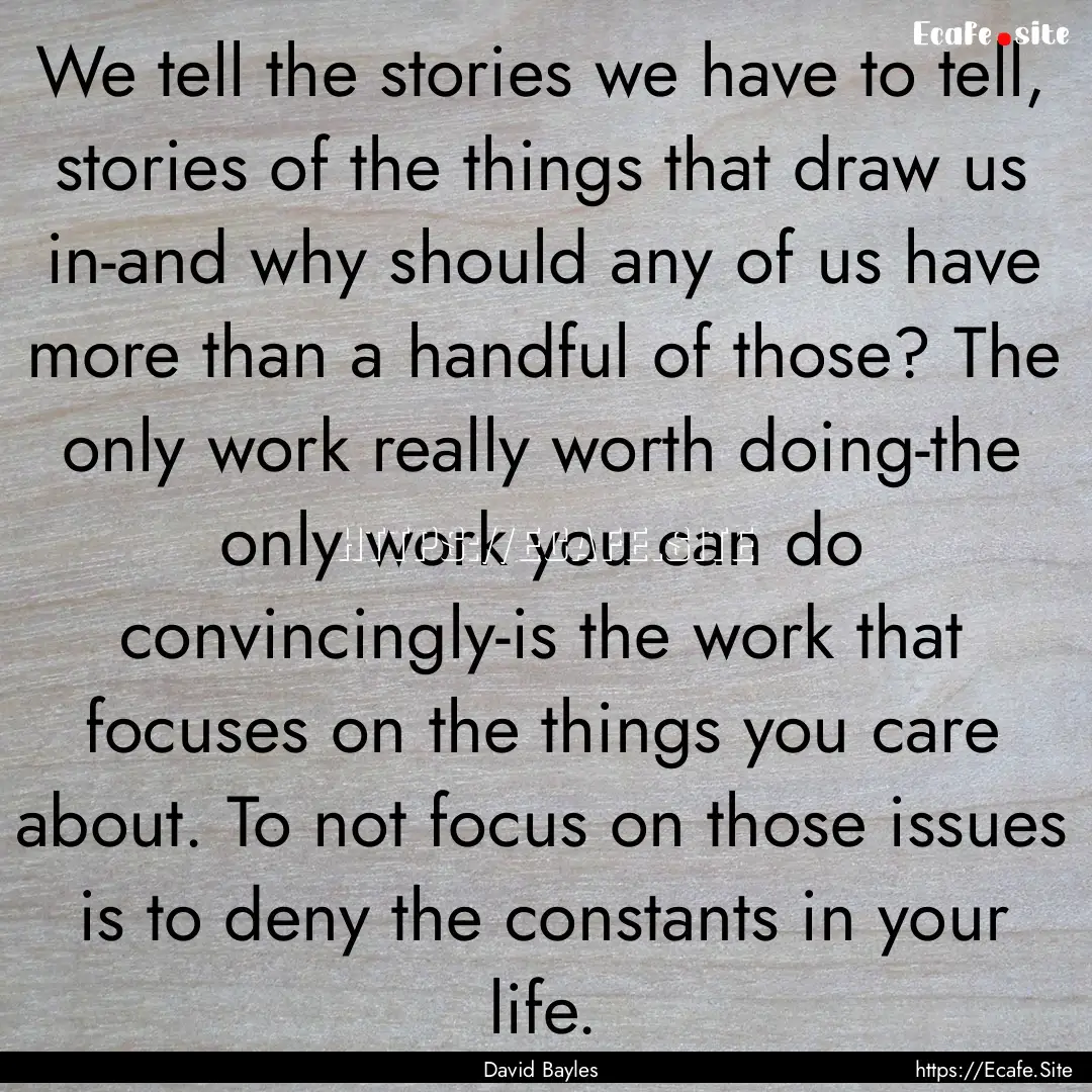 We tell the stories we have to tell, stories.... : Quote by David Bayles