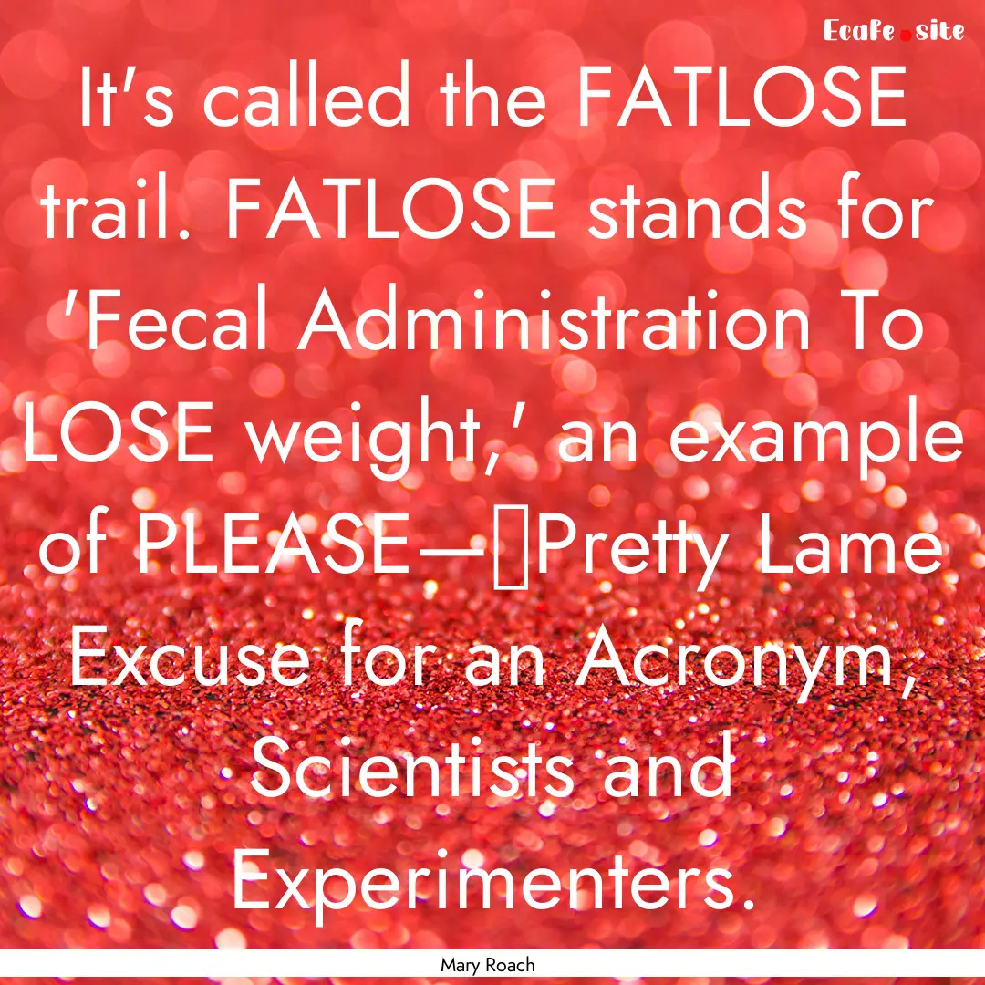 It's called the FATLOSE trail. FATLOSE stands.... : Quote by Mary Roach