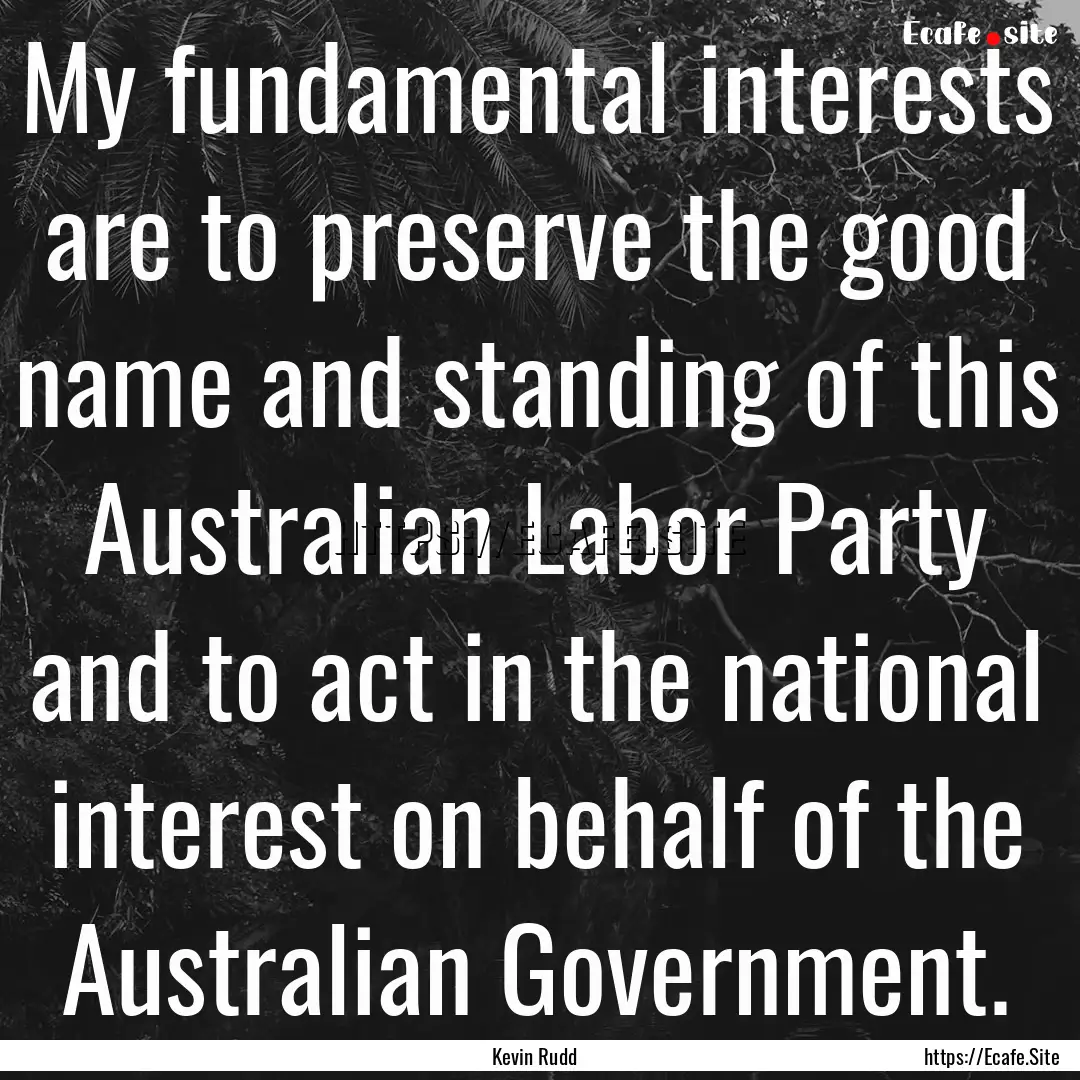 My fundamental interests are to preserve.... : Quote by Kevin Rudd