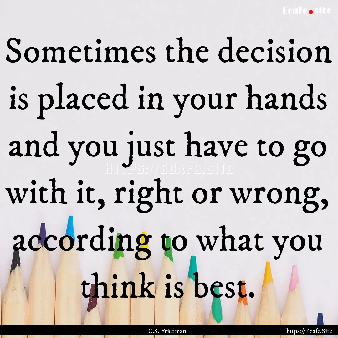 Sometimes the decision is placed in your.... : Quote by C.S. Friedman