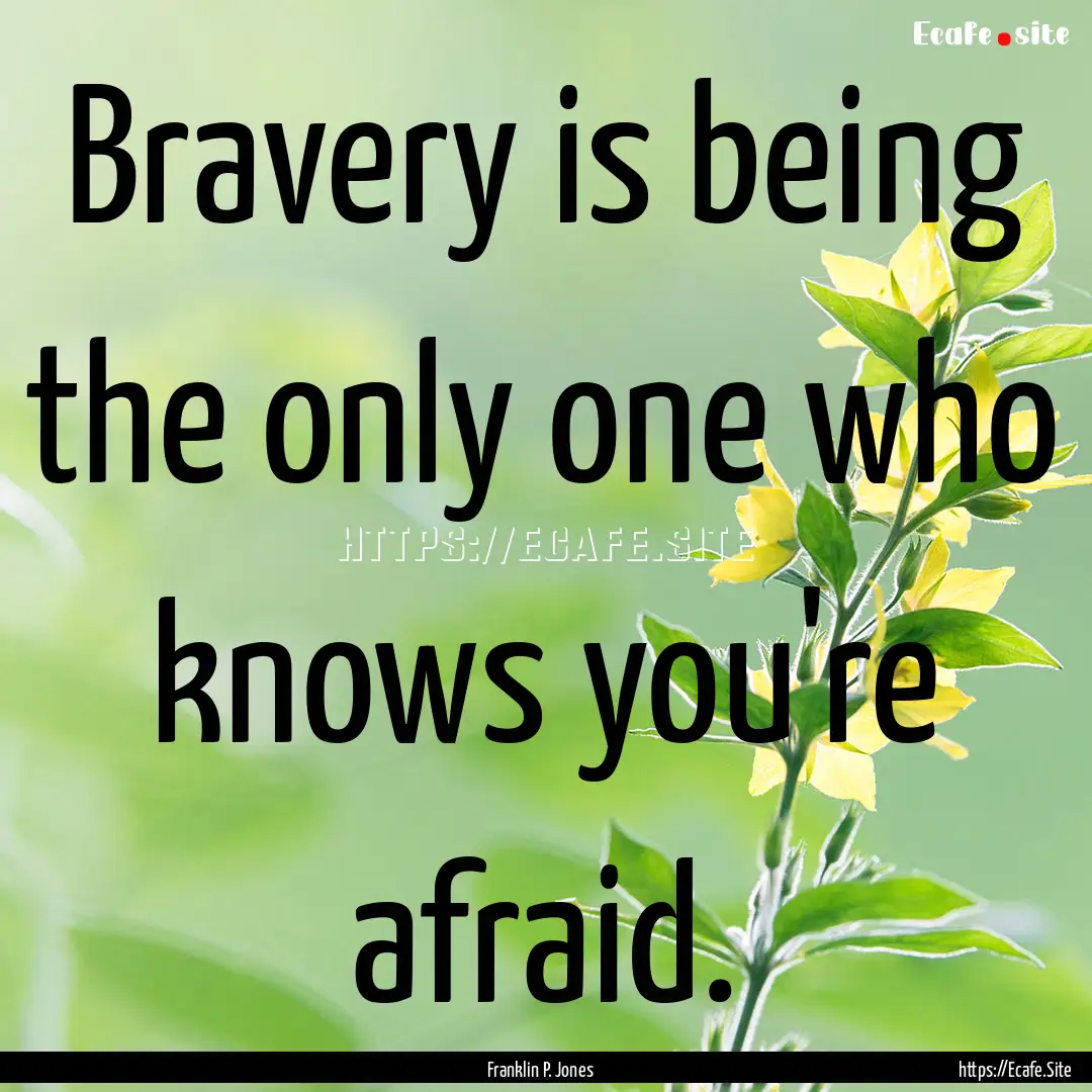 Bravery is being the only one who knows you're.... : Quote by Franklin P. Jones