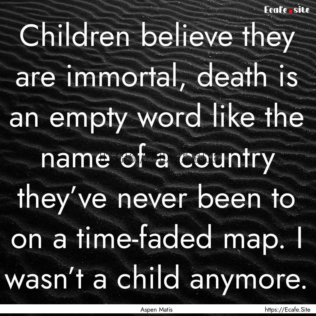 Children believe they are immortal, death.... : Quote by Aspen Matis