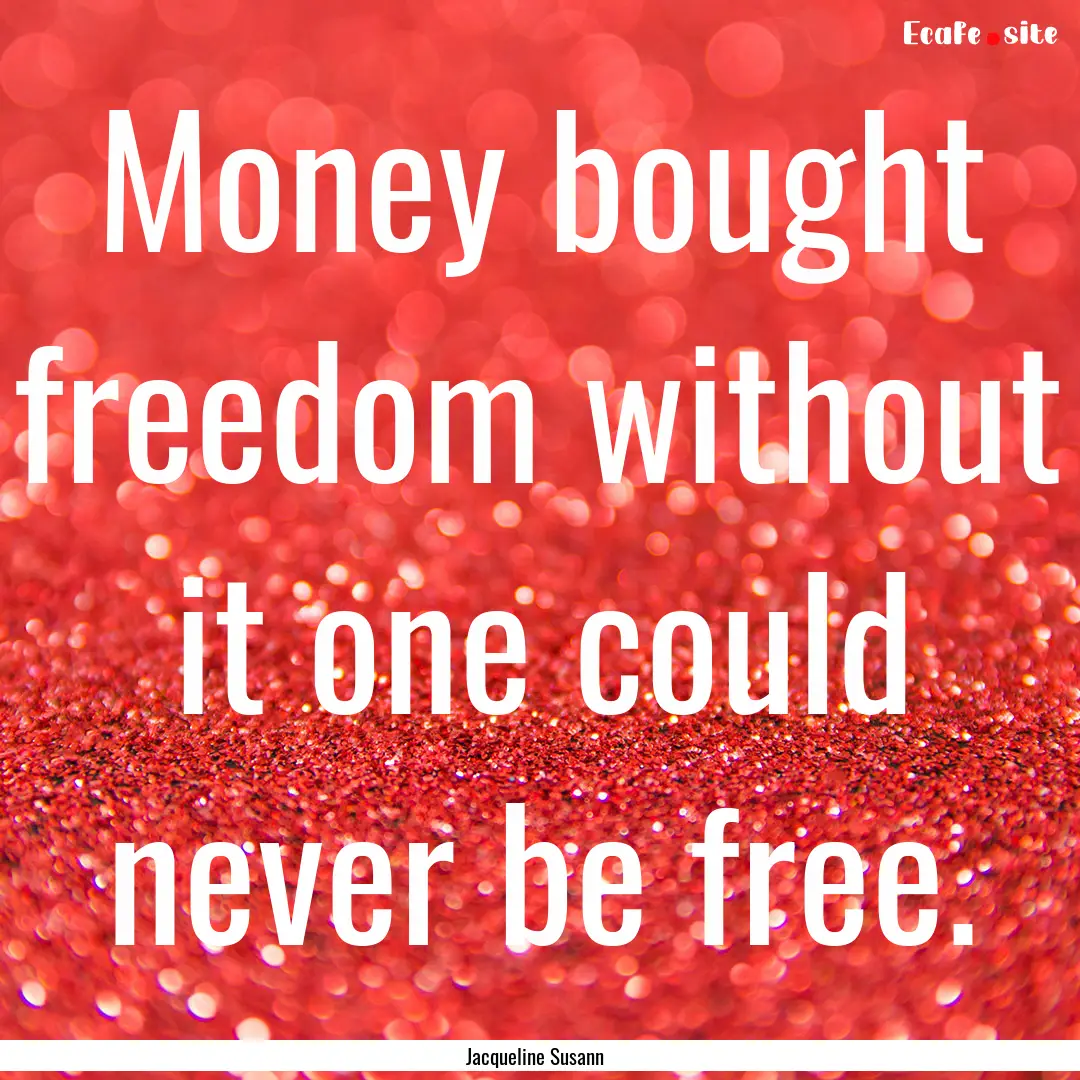 Money bought freedom without it one could.... : Quote by Jacqueline Susann