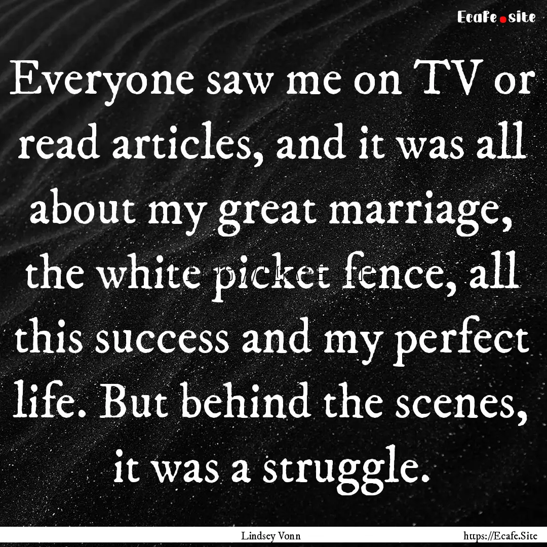 Everyone saw me on TV or read articles, and.... : Quote by Lindsey Vonn