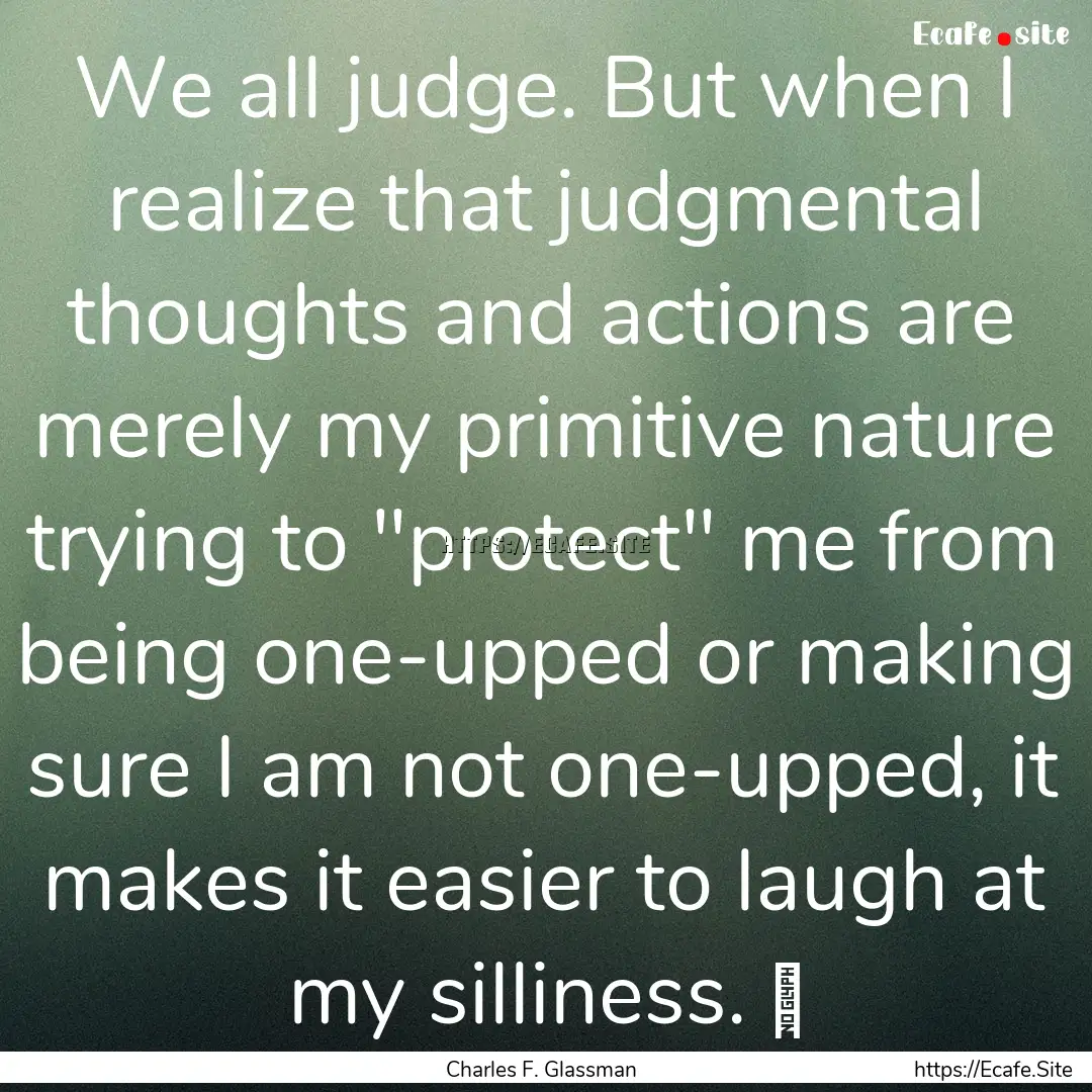 We all judge. But when I realize that judgmental.... : Quote by Charles F. Glassman