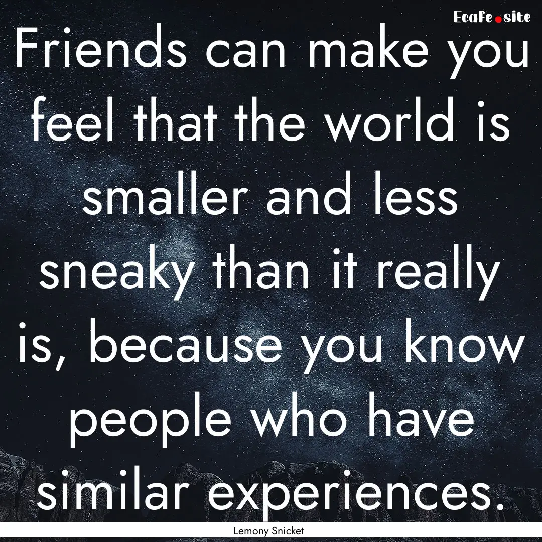 Friends can make you feel that the world.... : Quote by Lemony Snicket