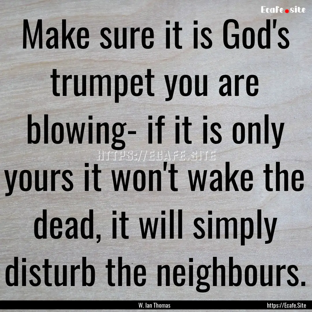 Make sure it is God's trumpet you are blowing-.... : Quote by W. Ian Thomas