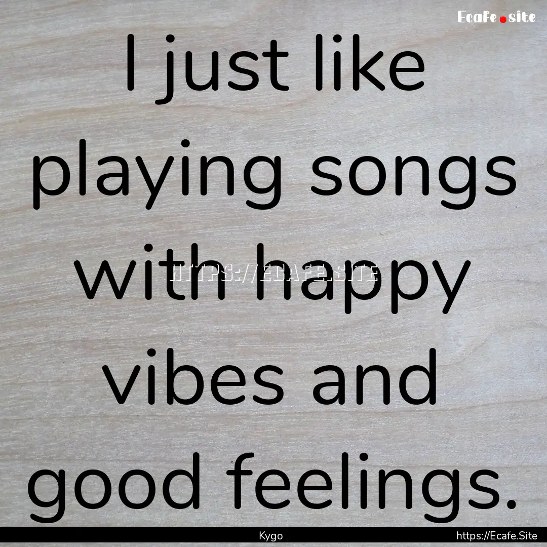 I just like playing songs with happy vibes.... : Quote by Kygo