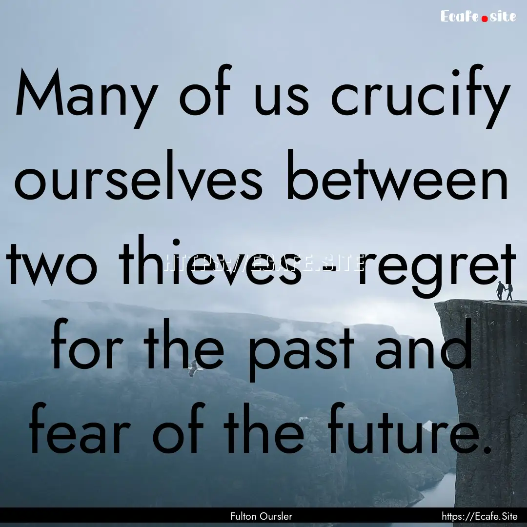 Many of us crucify ourselves between two.... : Quote by Fulton Oursler