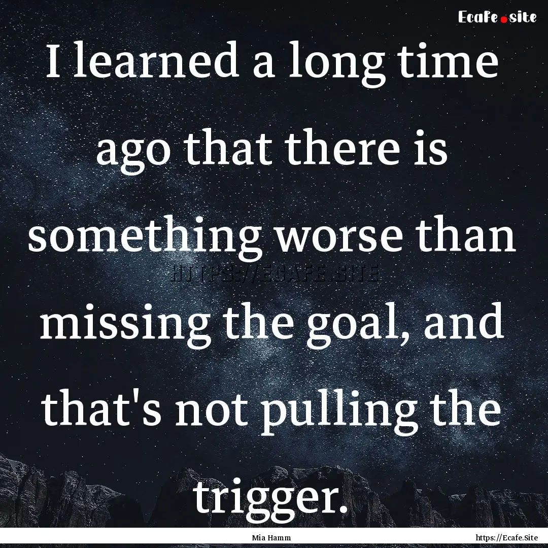 I learned a long time ago that there is something.... : Quote by Mia Hamm