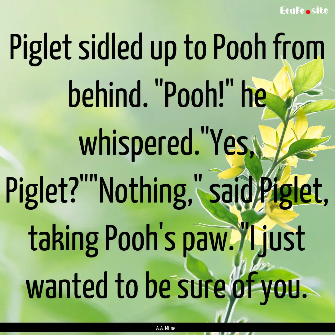 Piglet sidled up to Pooh from behind. 