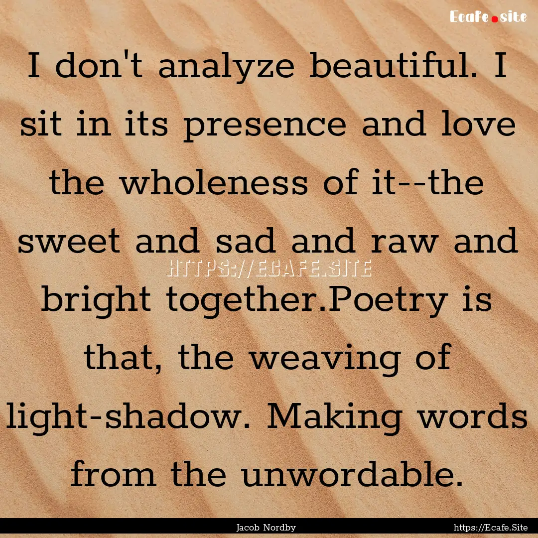 I don't analyze beautiful. I sit in its presence.... : Quote by Jacob Nordby