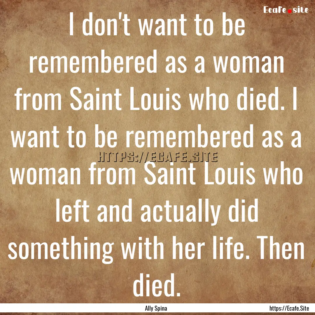 I don't want to be remembered as a woman.... : Quote by Ally Spina