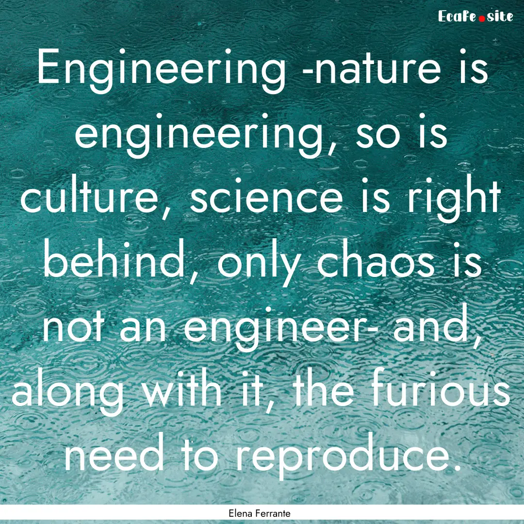 Engineering -nature is engineering, so is.... : Quote by Elena Ferrante