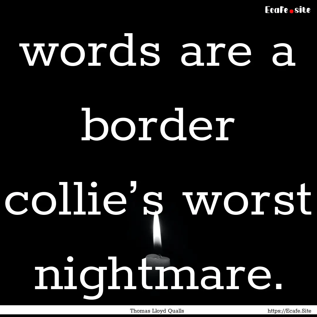 words are a border collie’s worst nightmare..... : Quote by Thomas Lloyd Qualls