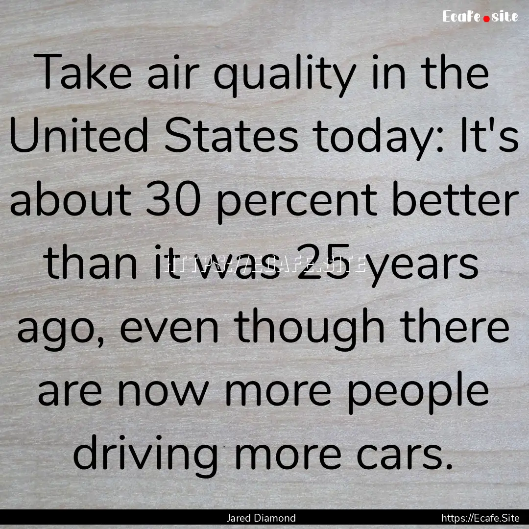 Take air quality in the United States today:.... : Quote by Jared Diamond