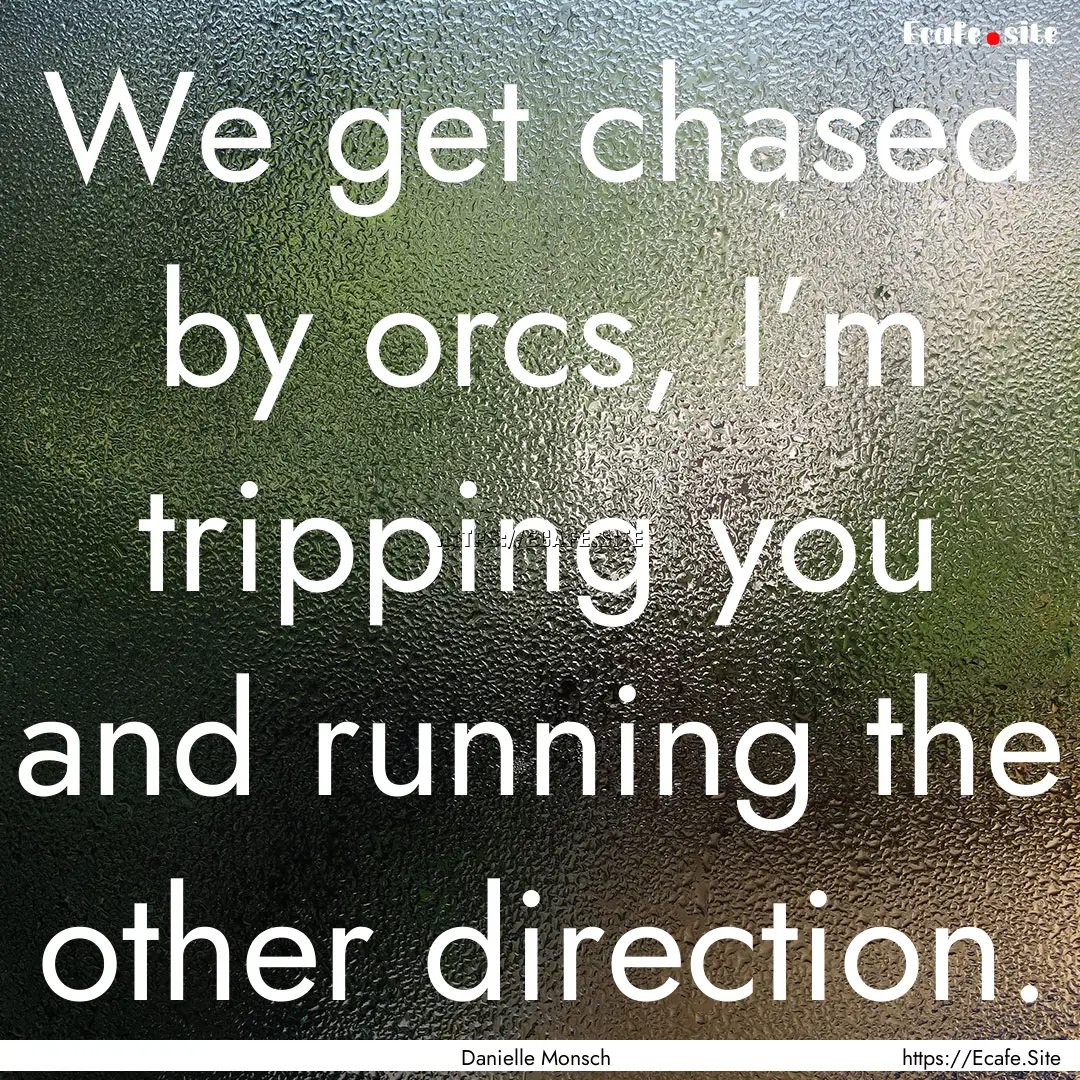 We get chased by orcs, I’m tripping you.... : Quote by Danielle Monsch