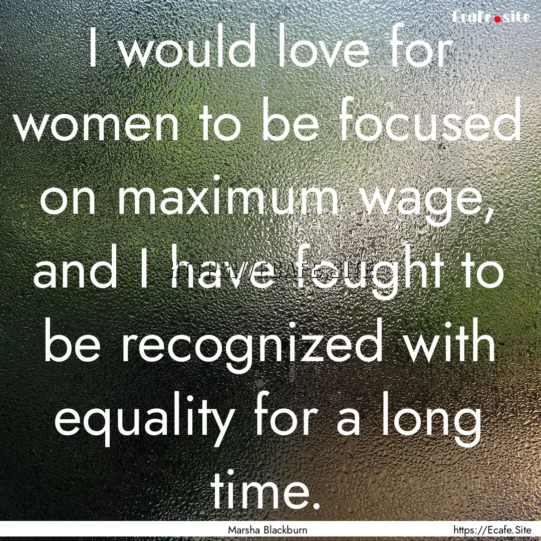 I would love for women to be focused on maximum.... : Quote by Marsha Blackburn