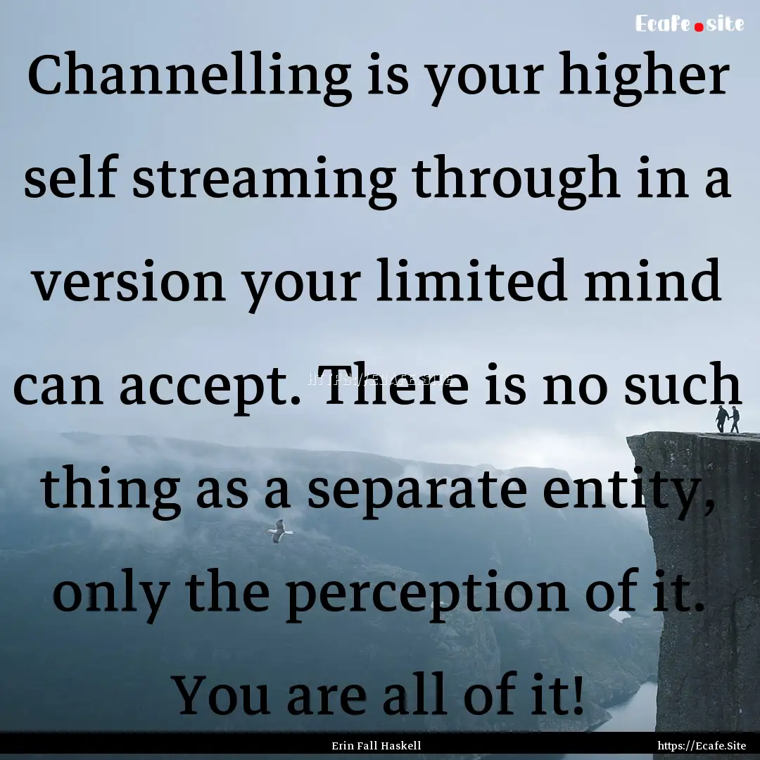 Channelling is your higher self streaming.... : Quote by Erin Fall Haskell