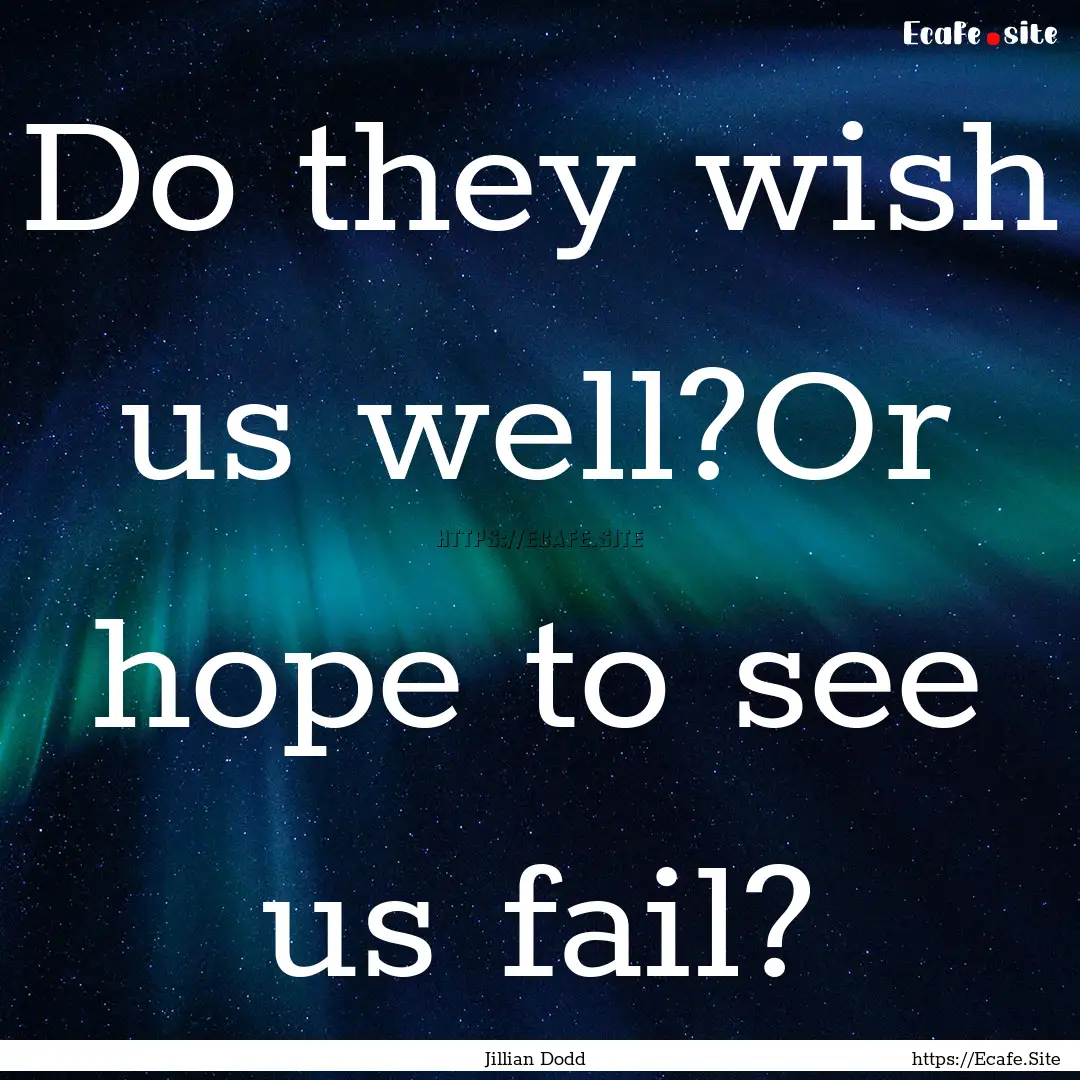 Do they wish us well?Or hope to see us fail?.... : Quote by Jillian Dodd