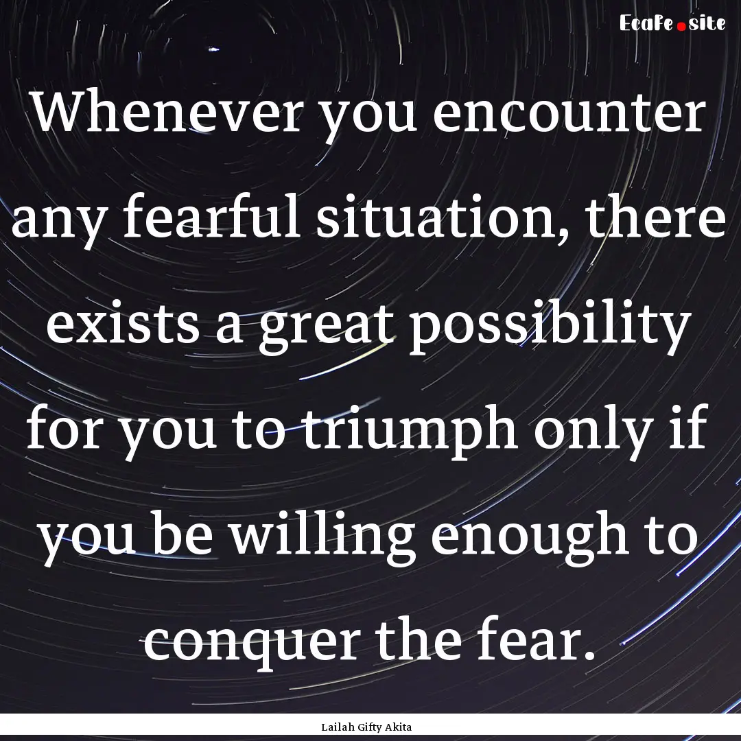 Whenever you encounter any fearful situation,.... : Quote by Lailah Gifty Akita