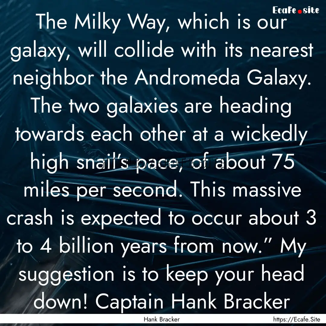 The Milky Way, which is our galaxy, will.... : Quote by Hank Bracker