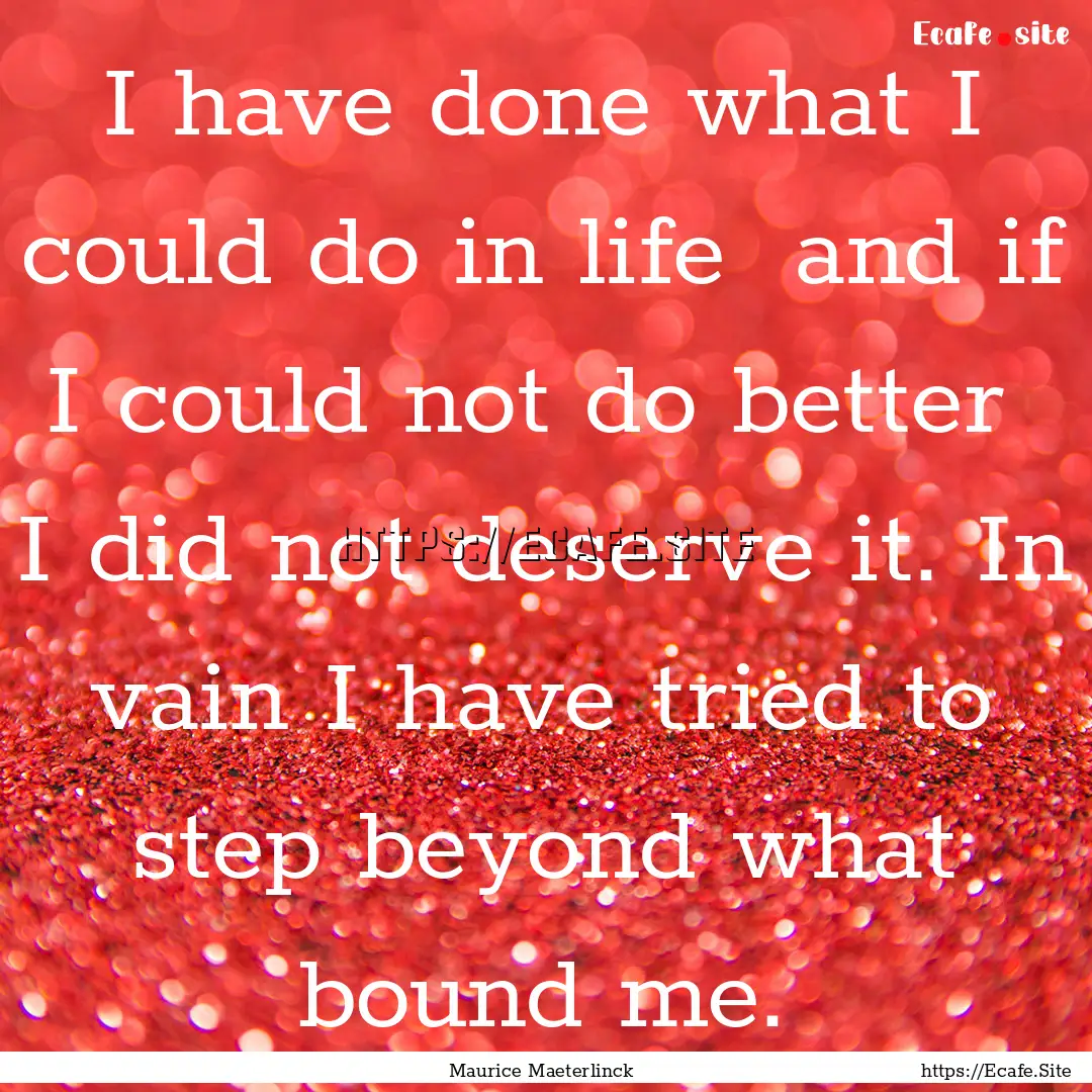 I have done what I could do in life and.... : Quote by Maurice Maeterlinck