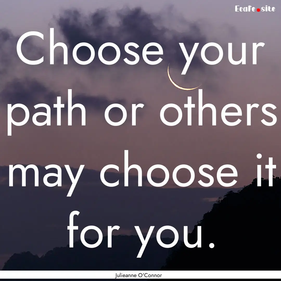 Choose your path or others may choose it.... : Quote by Julieanne O'Connor