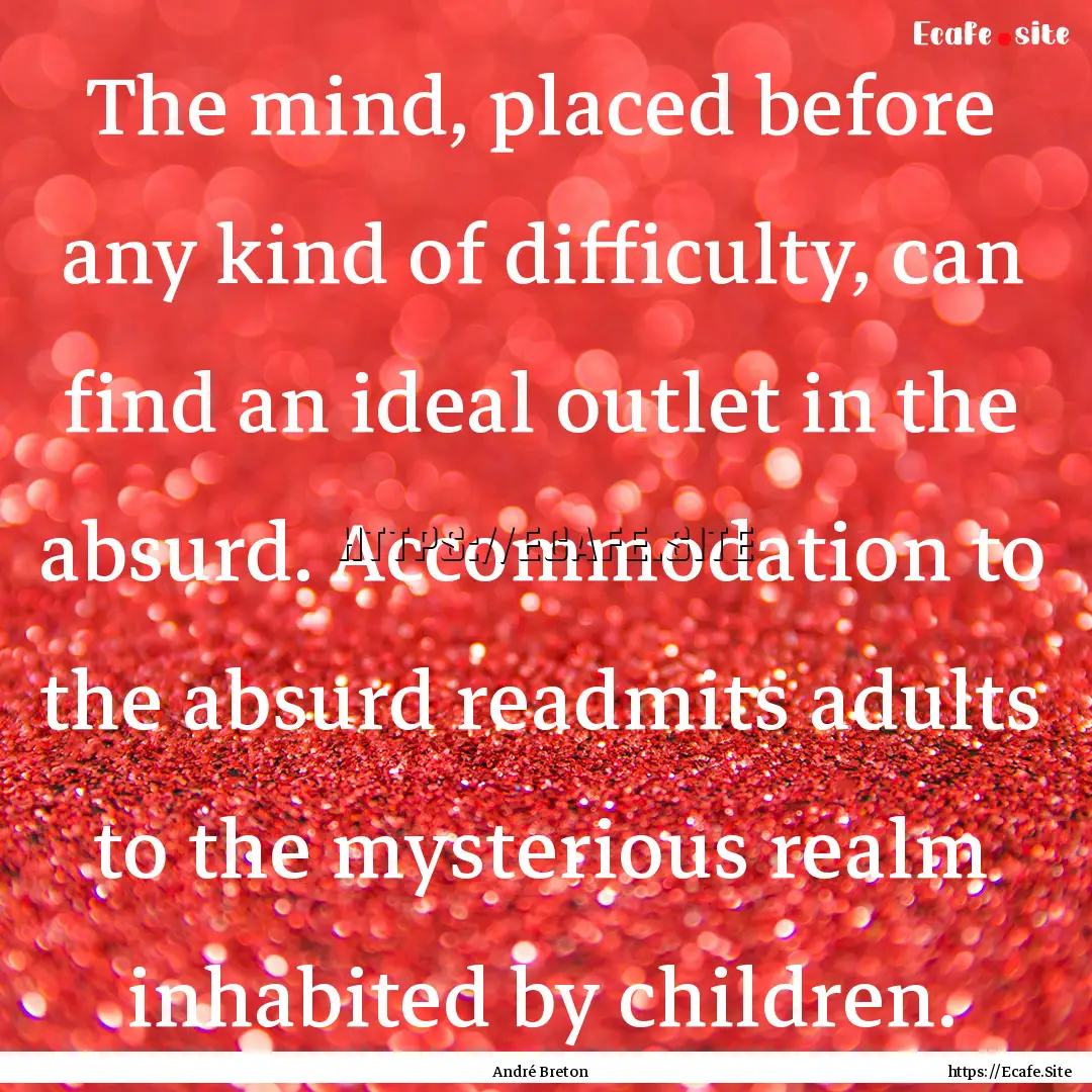 The mind, placed before any kind of difficulty,.... : Quote by André Breton