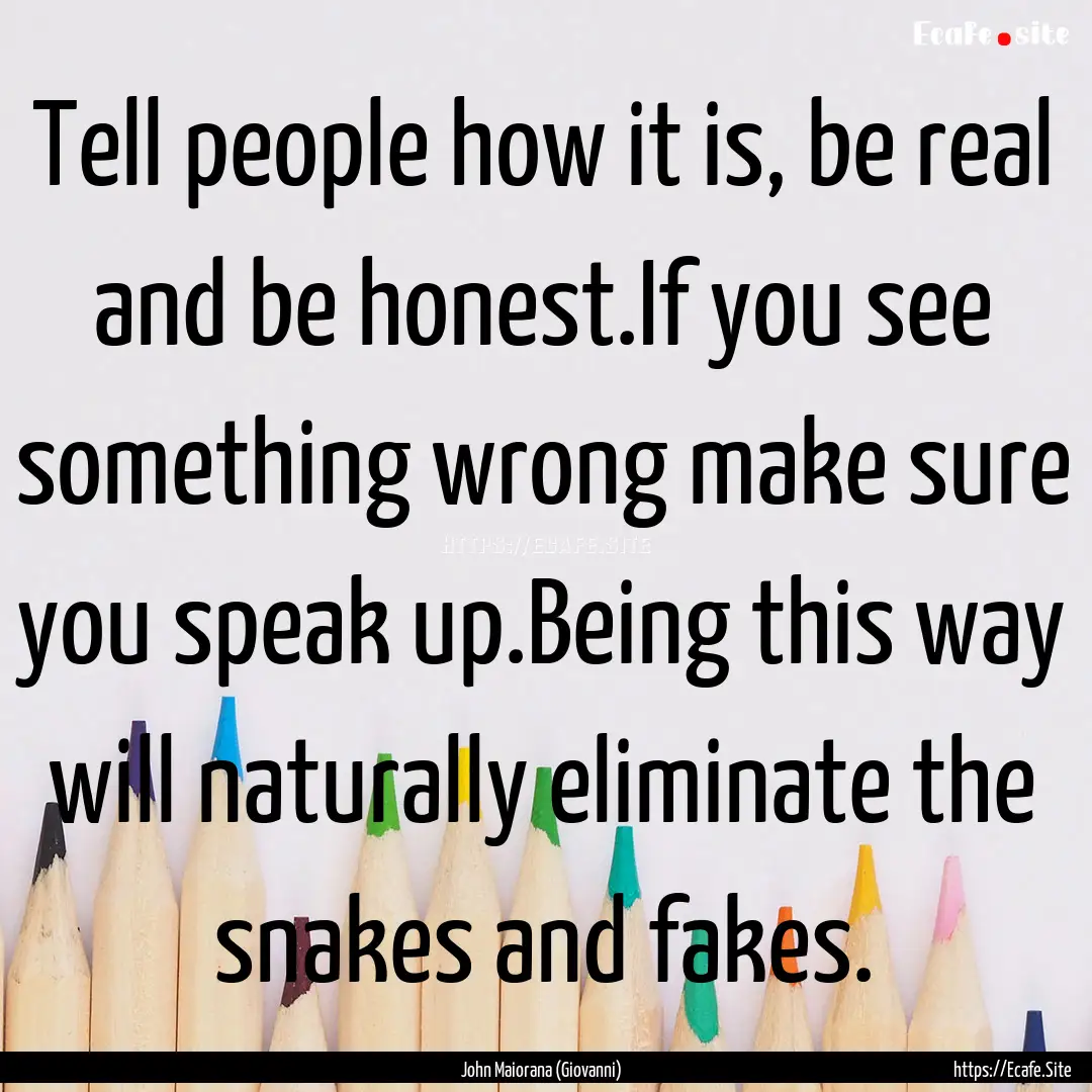 Tell people how it is, be real and be honest.If.... : Quote by John Maiorana (Giovanni)