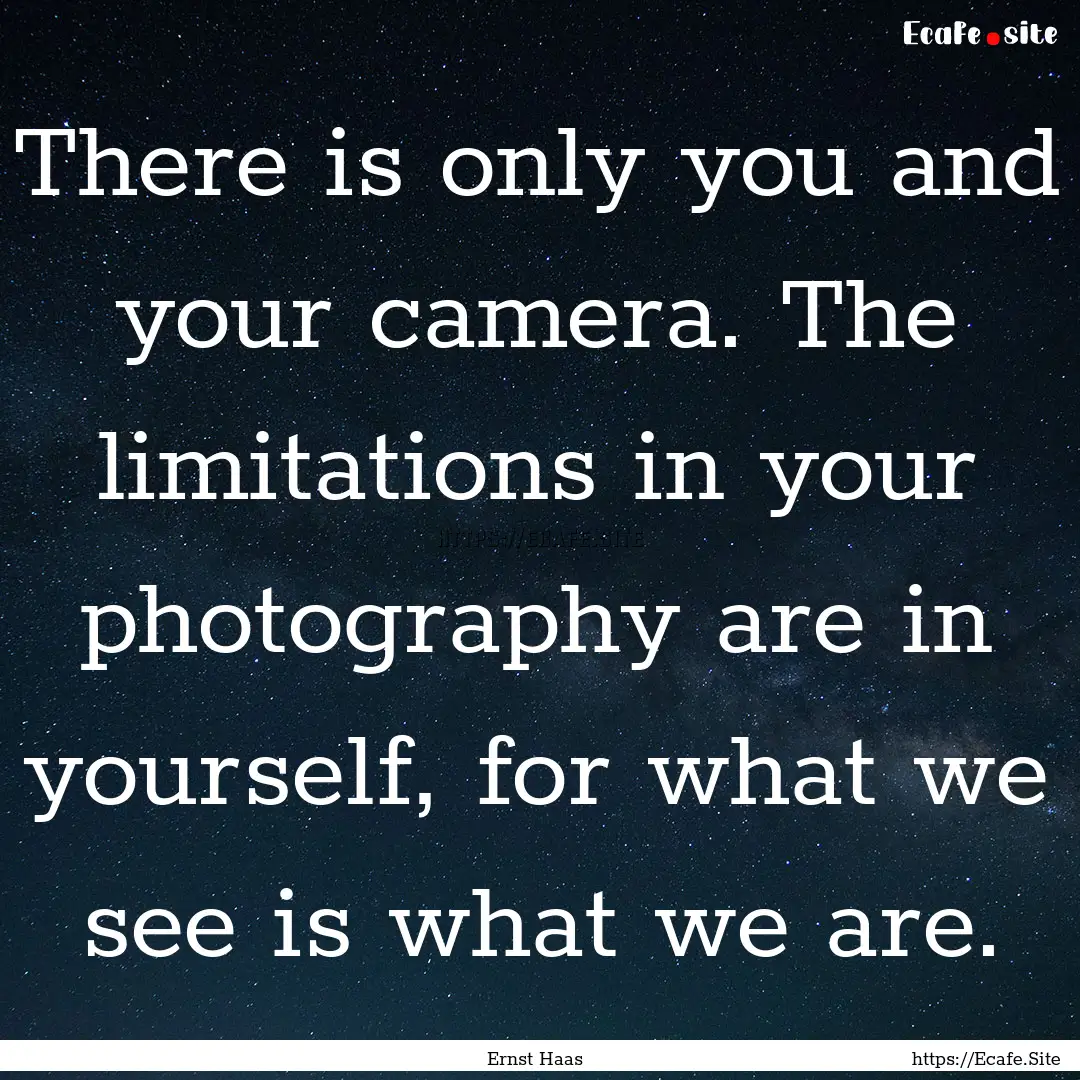 There is only you and your camera. The limitations.... : Quote by Ernst Haas