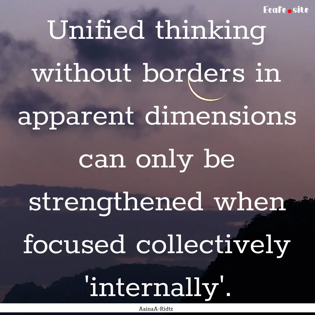 Unified thinking without borders in apparent.... : Quote by AainaA-Ridtz