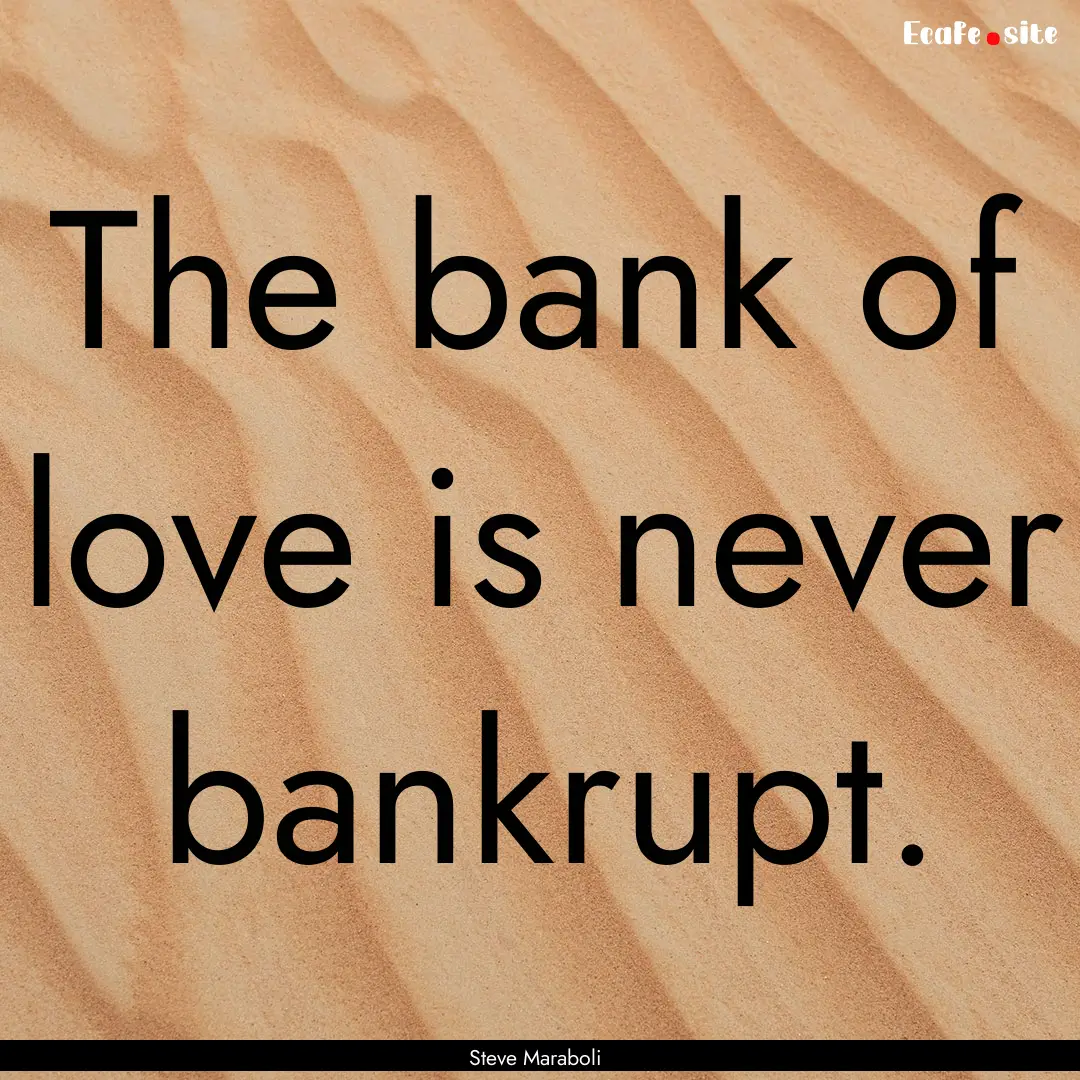 The bank of love is never bankrupt. : Quote by Steve Maraboli