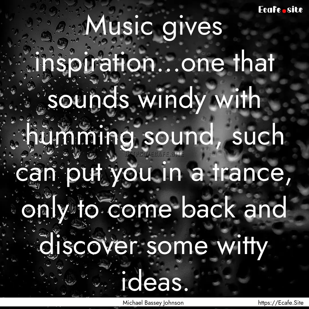 Music gives inspiration...one that sounds.... : Quote by Michael Bassey Johnson