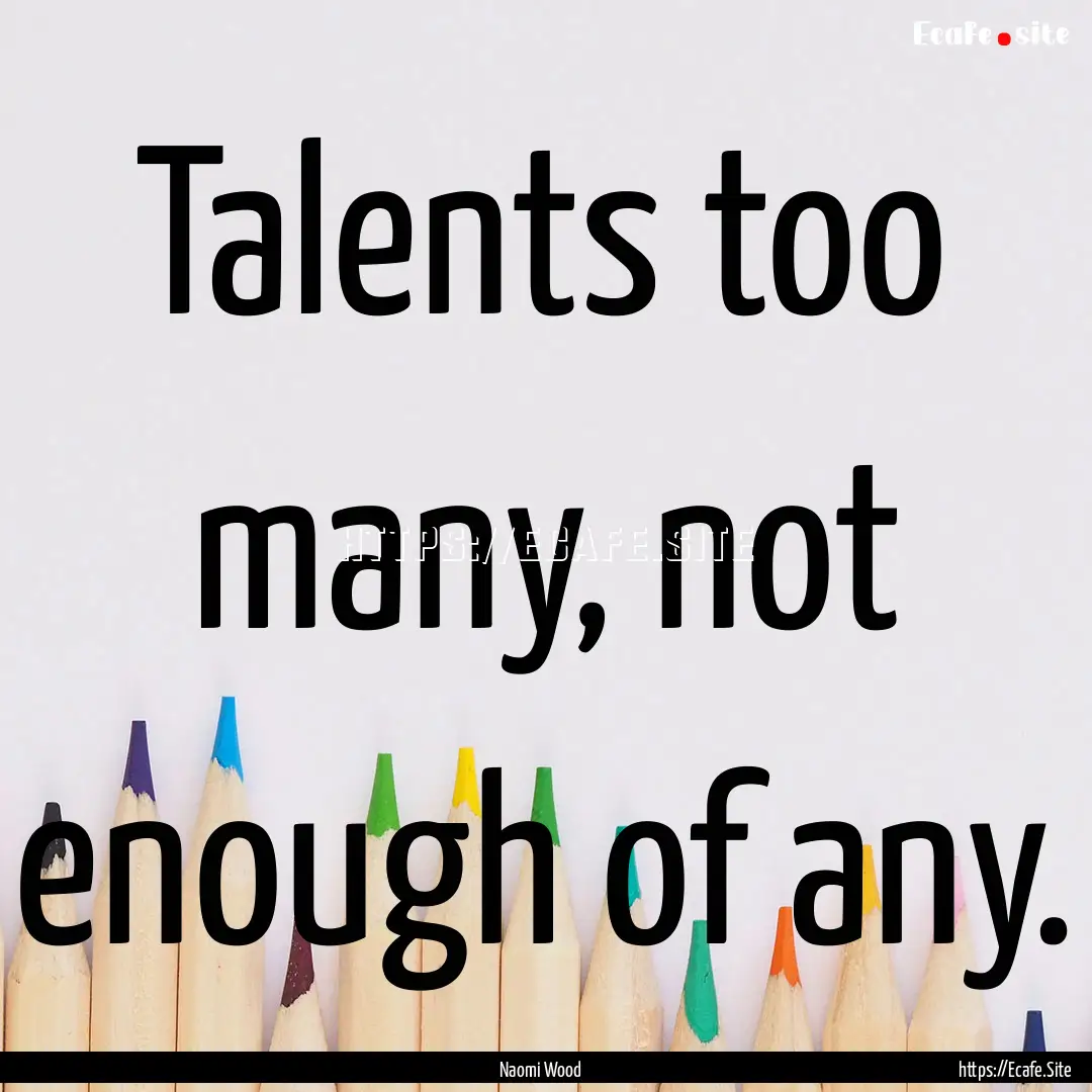 Talents too many, not enough of any. : Quote by Naomi Wood