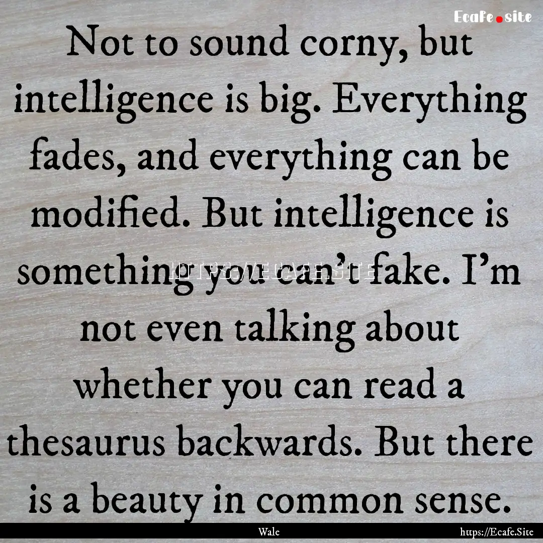 Not to sound corny, but intelligence is big..... : Quote by Wale