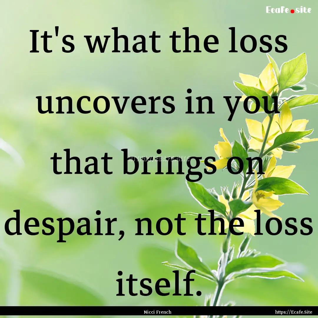 It's what the loss uncovers in you that brings.... : Quote by Nicci French