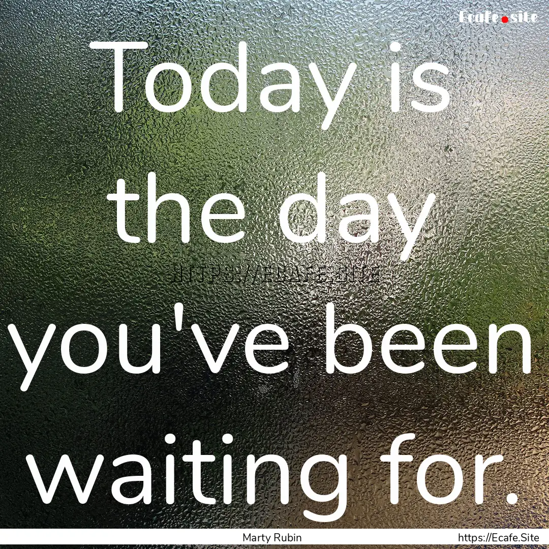 Today is the day you've been waiting for..... : Quote by Marty Rubin