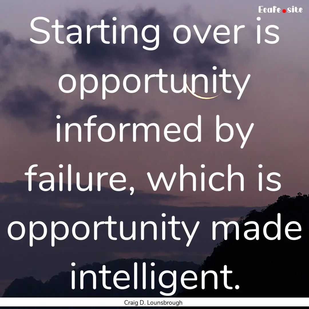 Starting over is opportunity informed by.... : Quote by Craig D. Lounsbrough