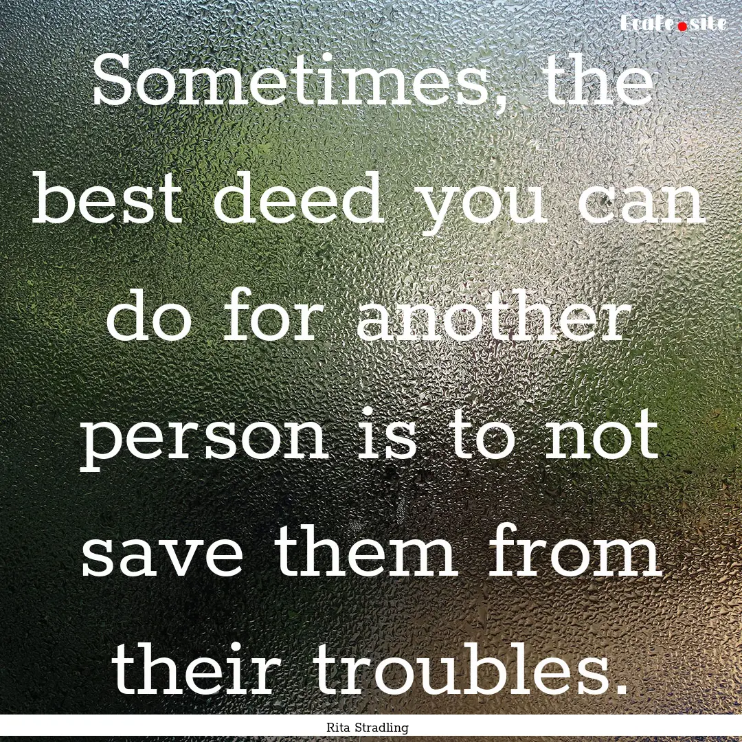 Sometimes, the best deed you can do for another.... : Quote by Rita Stradling