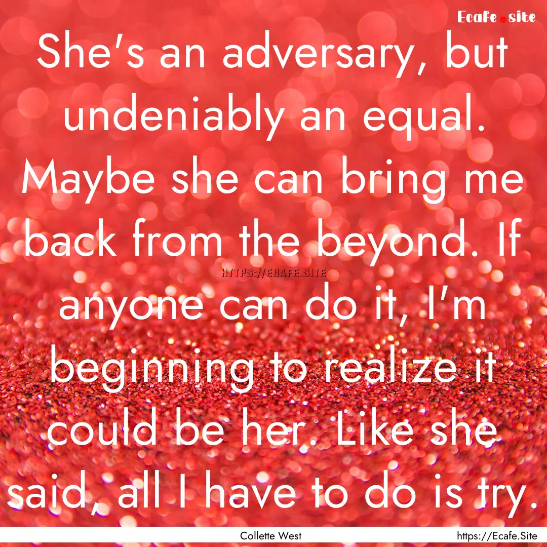 She's an adversary, but undeniably an equal..... : Quote by Collette West