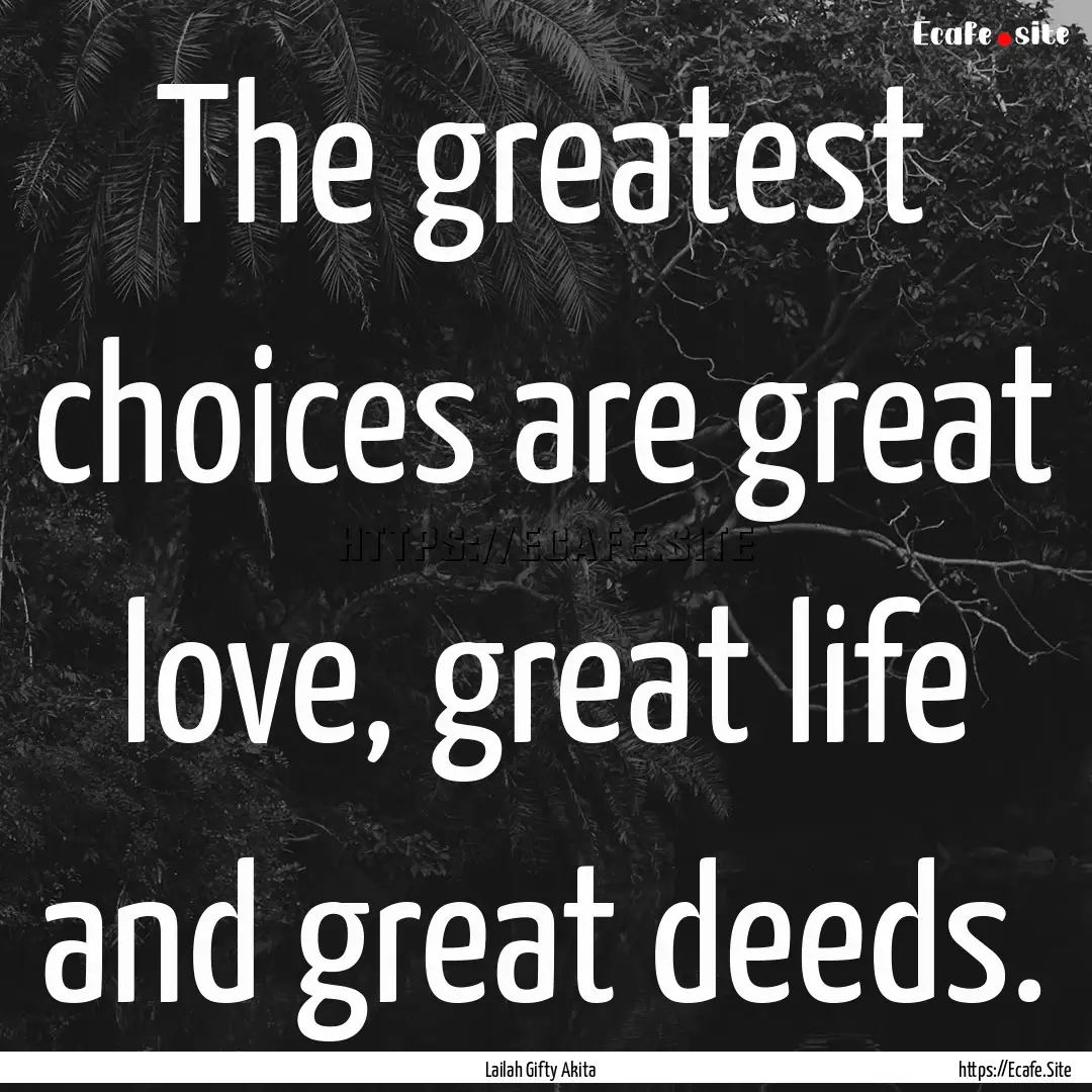 The greatest choices are great love, great.... : Quote by Lailah Gifty Akita