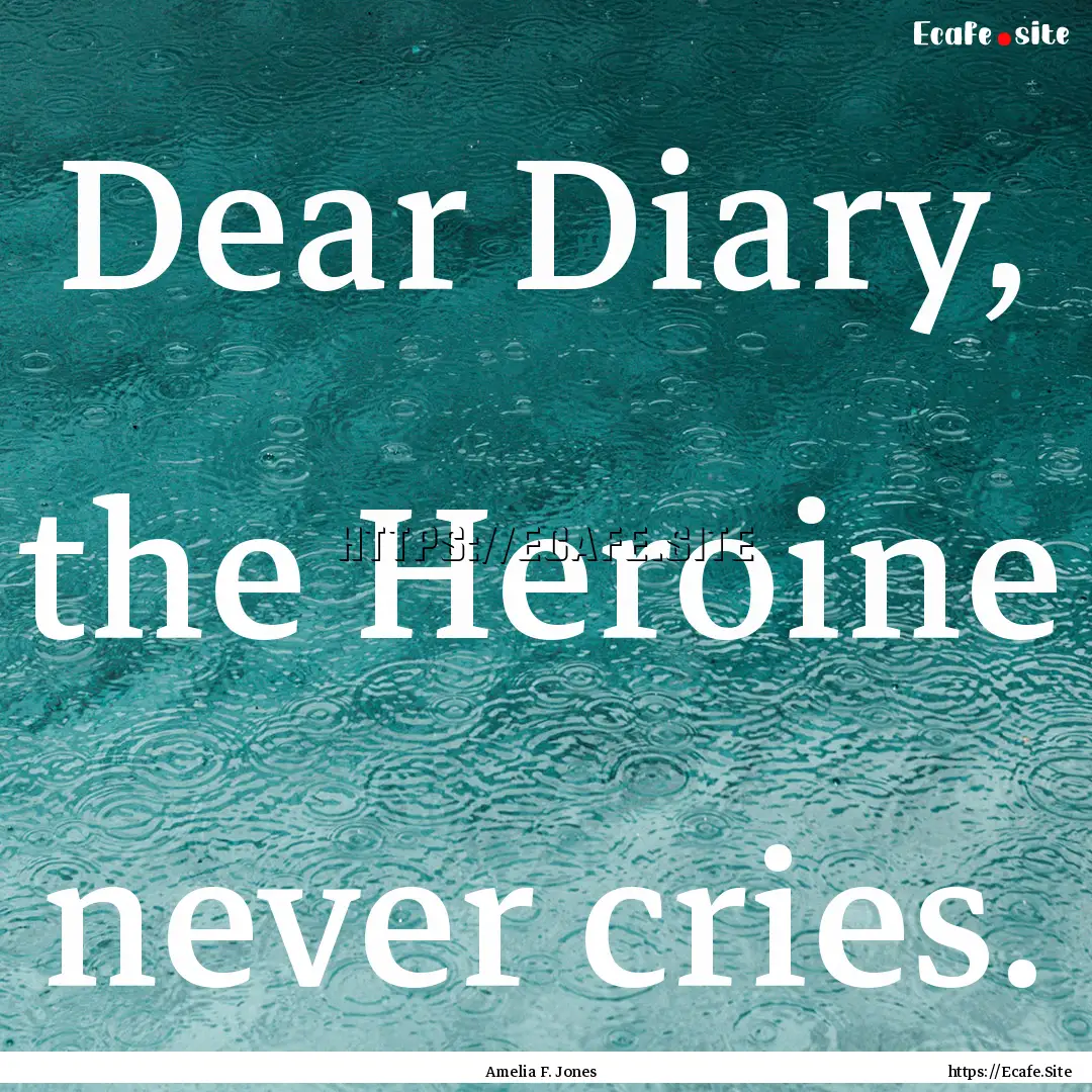 Dear Diary, the Heroine never cries. : Quote by Amelia F. Jones