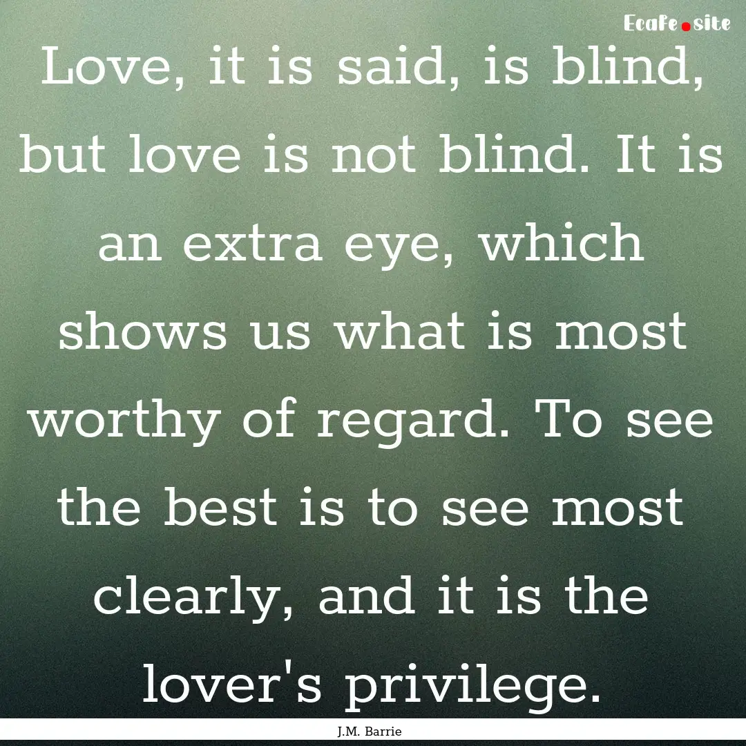 Love, it is said, is blind, but love is not.... : Quote by J.M. Barrie