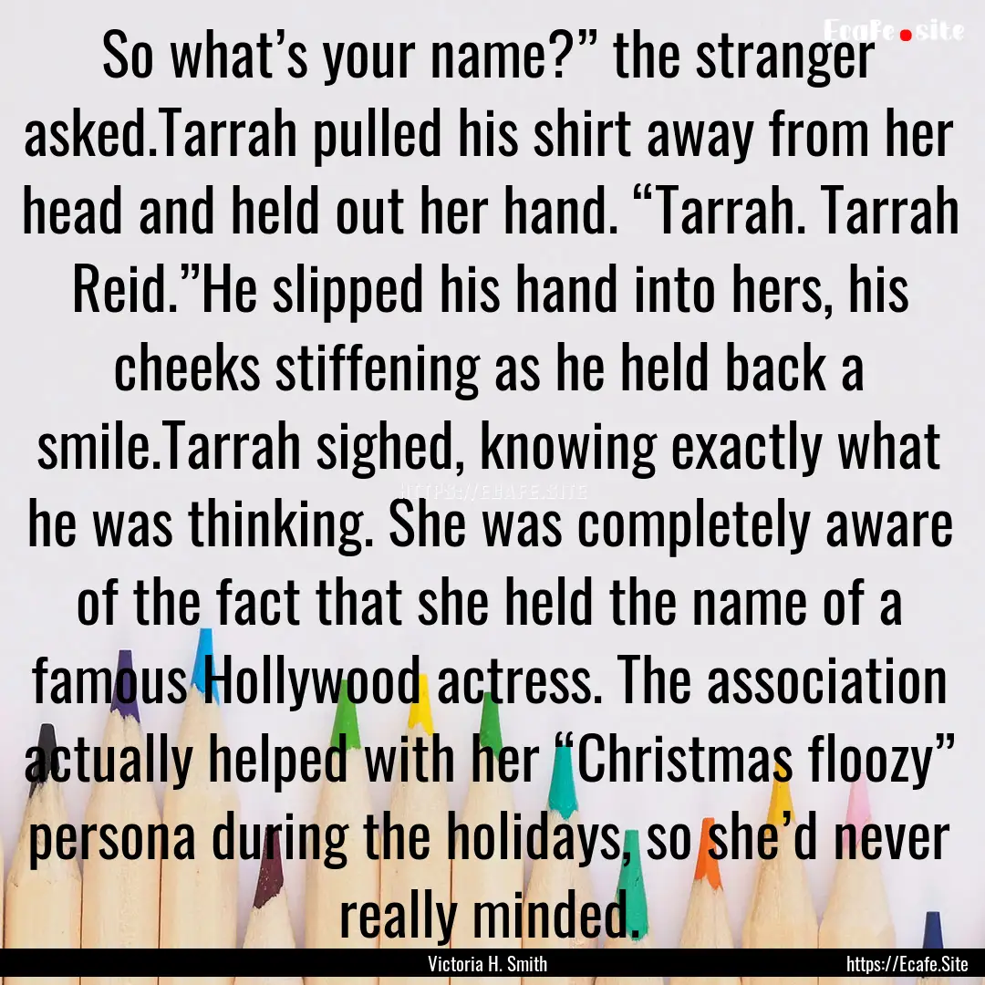 So what’s your name?” the stranger asked.Tarrah.... : Quote by Victoria H. Smith