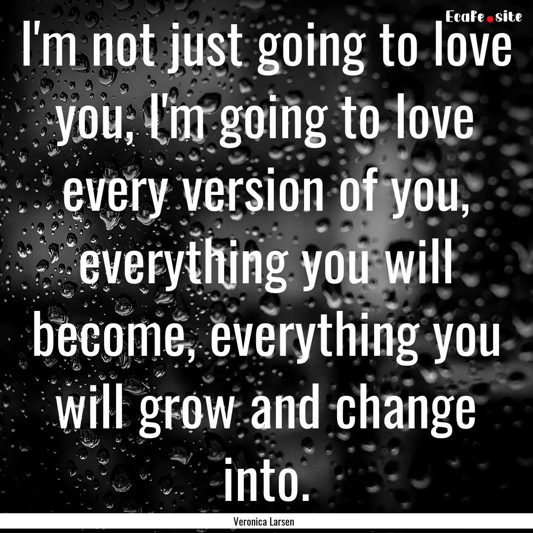 I'm not just going to love you, I'm going.... : Quote by Veronica Larsen