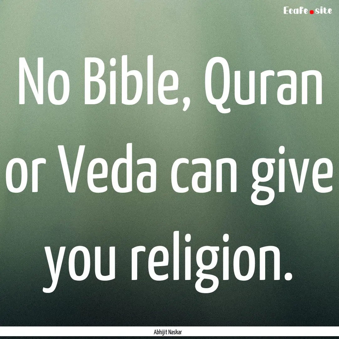 No Bible, Quran or Veda can give you religion..... : Quote by Abhijit Naskar